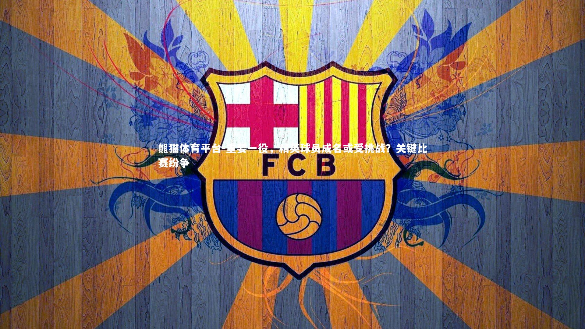 重要一役，精英球员成名或受挑战？关键比赛纷争