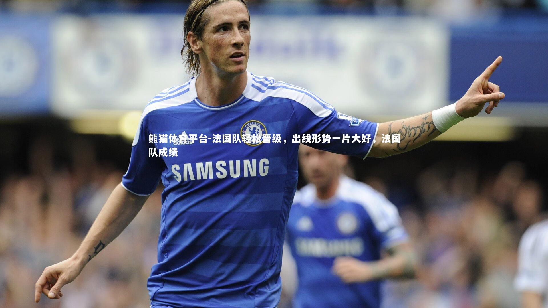 法国队轻松晋级，出线形势一片大好，法国队成绩