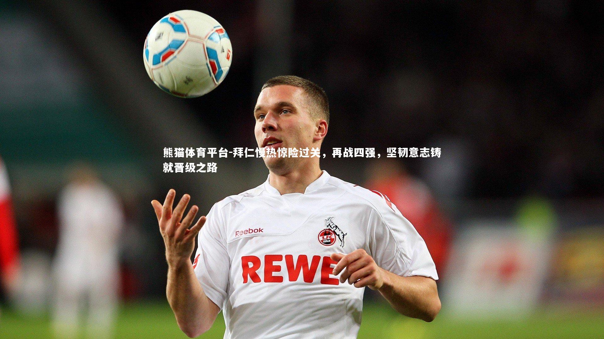 拜仁慢热惊险过关,再战四强,坚韧意志铸就晋级之路