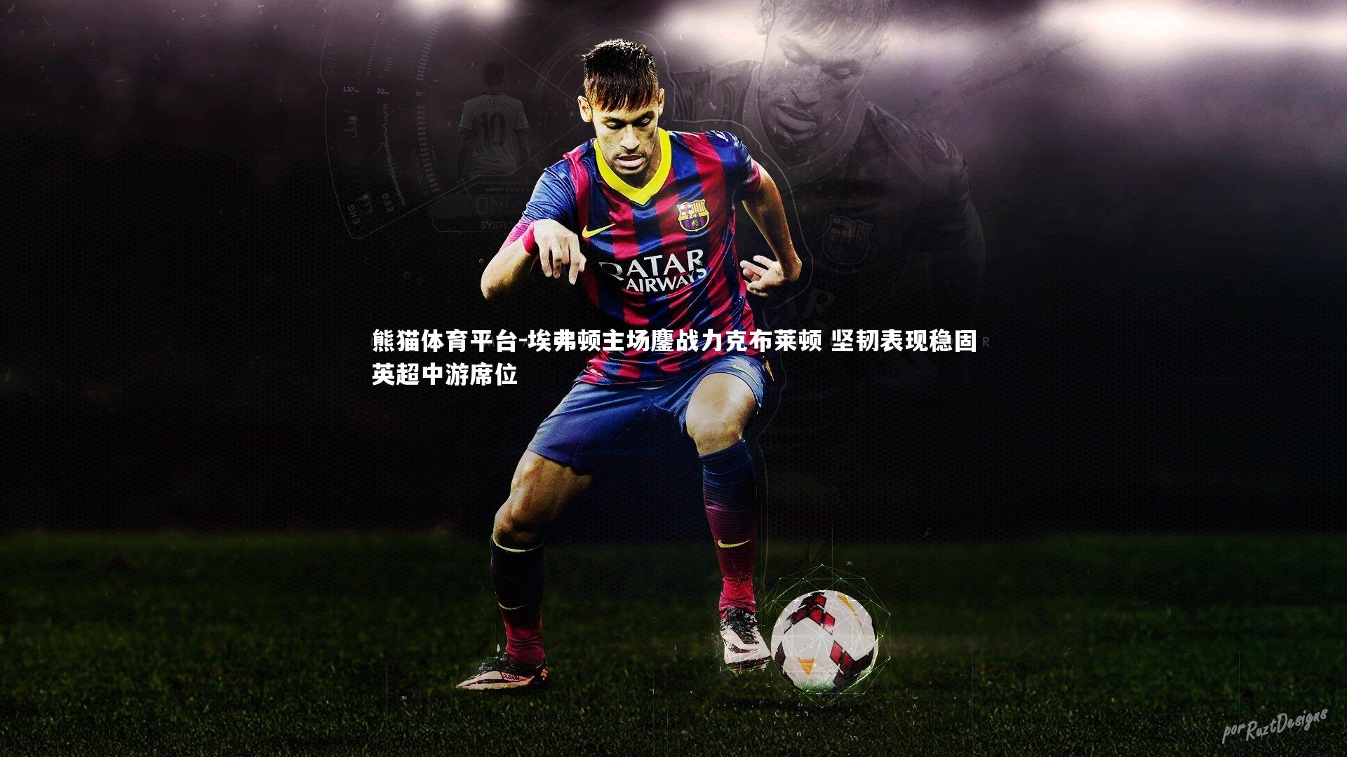 埃弗顿主场鏖战力克布莱顿 坚韧表现稳固英超中游席位